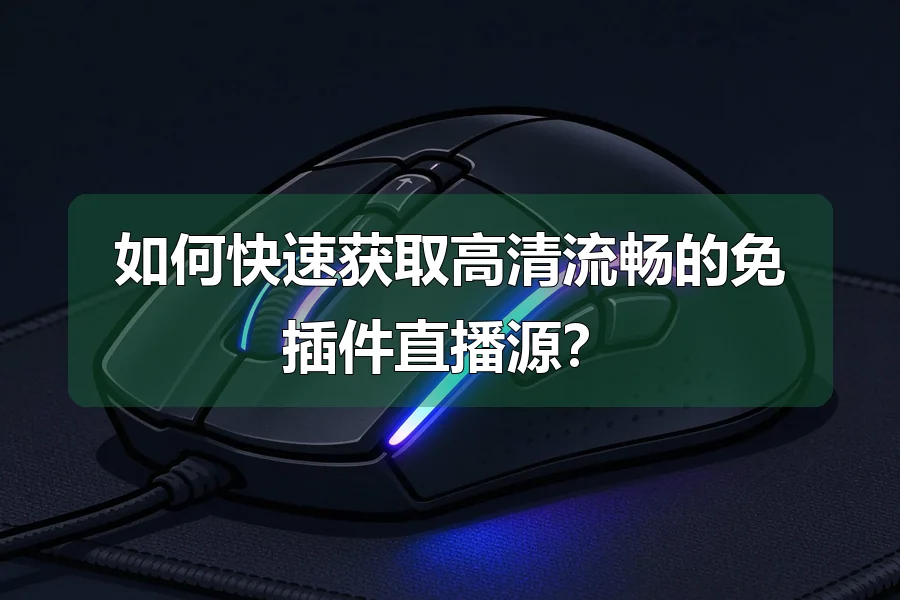 如何快速获取高清流畅的免插件直播源?